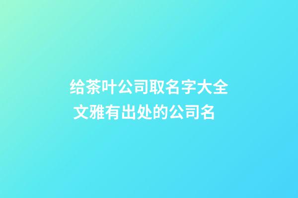 给茶叶公司取名字大全 文雅有出处的公司名-第1张-公司起名-玄机派